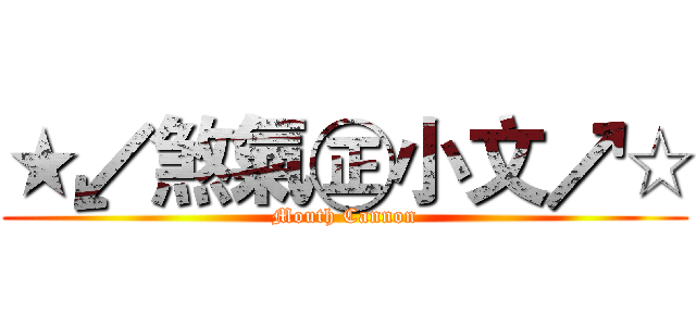 ★↙煞氣㊣小文↗☆ (Mouth Cannon)