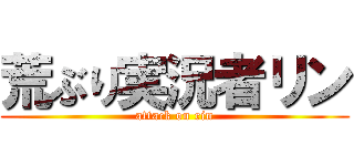 荒ぶり実況者リン (attack on rin)