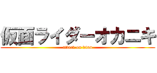 仮面ライダーオカニキ (attack on titan)