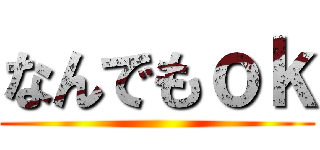 なんでもｏｋ ()