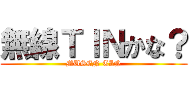 無線ＴＩＮかな？ (MUSEN TIN)
