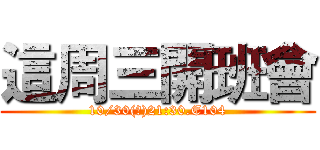 這周三開班會 (10/30(三)21:30.E104)