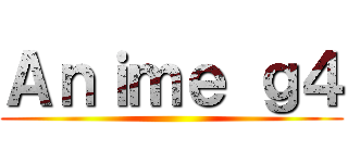 Ａｎｉｍｅ ｇ４ ()