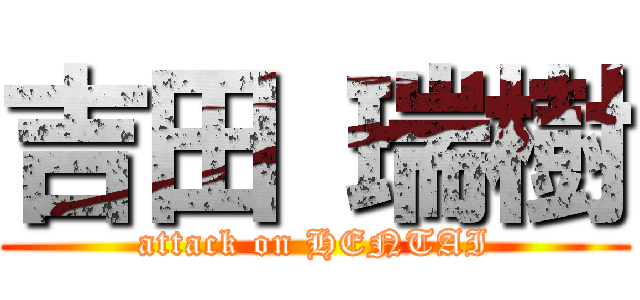 吉田 瑞樹 (attack on HENTAI)