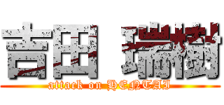 吉田 瑞樹 (attack on HENTAI)