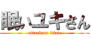 眠いユキさん (attack on titan)