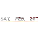 ＳＡＴ， ＦＥＢ． ２６ＴＨ ()