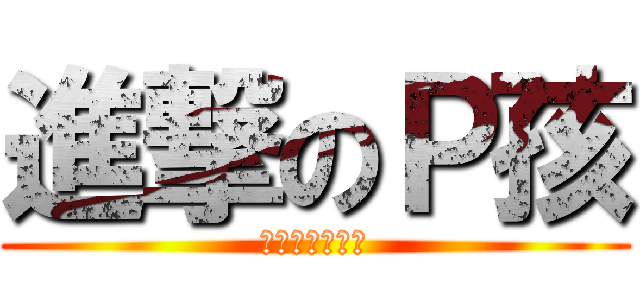 進撃のＰ孩 (你在大聲甚麼啦)