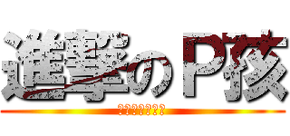 進撃のＰ孩 (你在大聲甚麼啦)