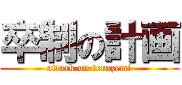 卒制の計画 (attack on terazemi)