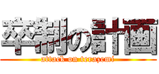 卒制の計画 (attack on terazemi)