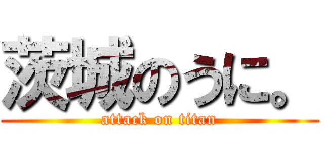 茨城のうに。 (attack on titan)