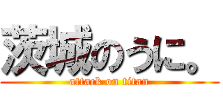 茨城のうに。 (attack on titan)