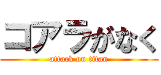 コアラがなく (attack on titan)