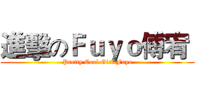 進擊のＦｕｙｏ傅宥  (Pretty Cool Girl Fuyo)