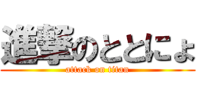 進撃のととにょ (attack on titan)