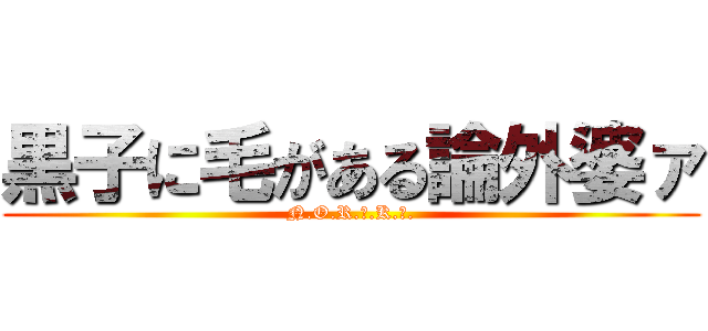 黒子に毛がある論外婆ァ (N.O.R.ｉ.K.Ｏ.)