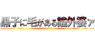 黒子に毛がある論外婆ァ (N.O.R.ｉ.K.Ｏ.)