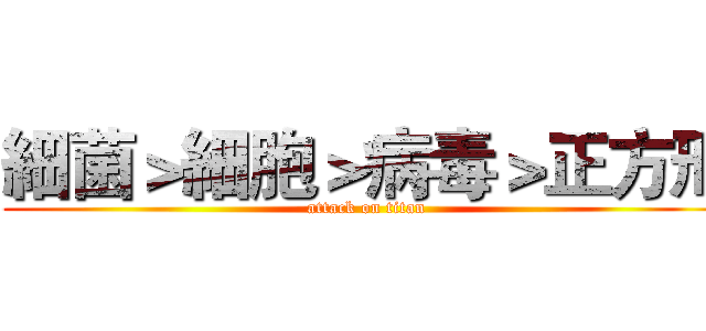 細菌＞細胞＞病毒＞正方形 (attack on titan)