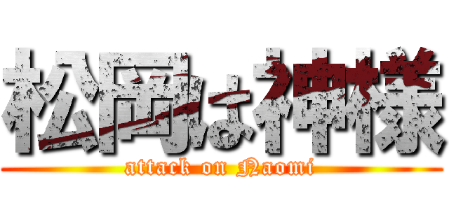 松岡は神様 (attack on Naomi)