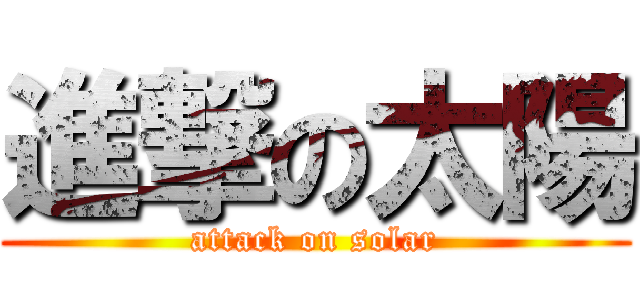 進撃の太陽 (attack on solar)
