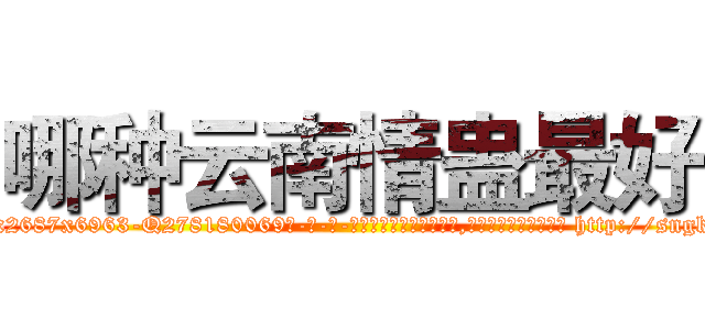 哪种云南情蛊最好 (哪种云南情蛊最好【电-186x2687x6963-Q278180069元-吉-药-业】我们做的是长期生意,靠的是老客户长期支持 http://sngk.net/iCv4Nb
)