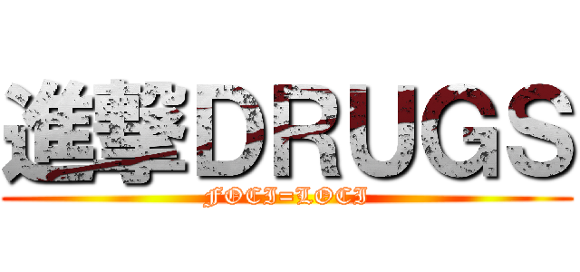 進撃ＤＲＵＧＳ (FOCI=LOCI)