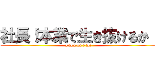 社長！本業で生き抜けるか！ (attack on titan)