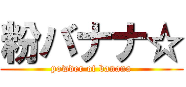 粉バナナ☆ (powder of banana)