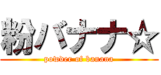 粉バナナ☆ (powder of banana)
