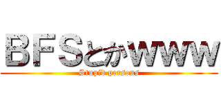 ＢＦＳとかｗｗｗ (Stupid persons)
