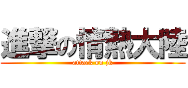 進撃の情熱大陸 (attack on jk)