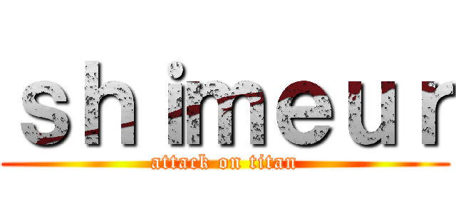 ｓｈｉｍｅｕｒ (attack on titan)