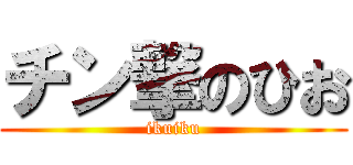 チン撃のひお (ikuiku)