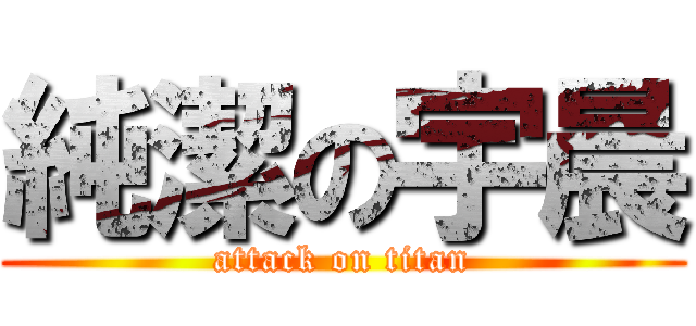 純潔の宇晨 (attack on titan)