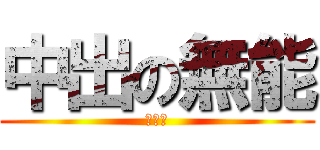 中出の無能 (肛肛俠)