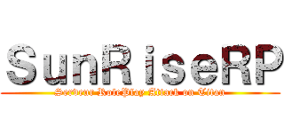 ＳｕｎＲｉｓｅＲＰ (Serveur RolePlay Attack on Titan)