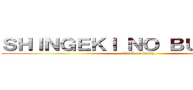 ＳＨＩＮＧＥＫＩ ＮＯ ＢＵＲＧＵＥＲ (attack on tasty)