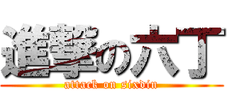 進撃の六丁 (attack on sixdin)