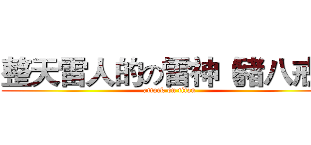 整天雷人的の雷神（豬八戒） (attack on titan)