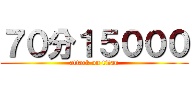 ７０分１５０００ (attack on titan)