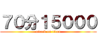 ７０分１５０００ (attack on titan)