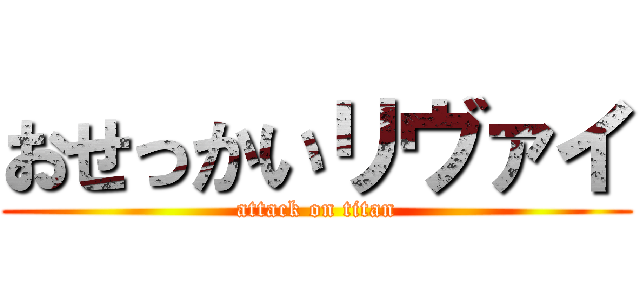 おせっかいリヴァイ (attack on titan)