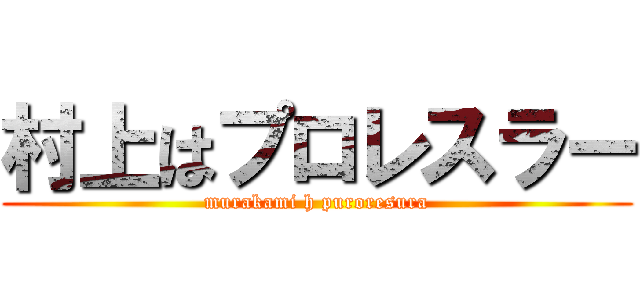 村上はプロレスラー (murakami h puroresura)