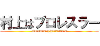 村上はプロレスラー (murakami h puroresura)