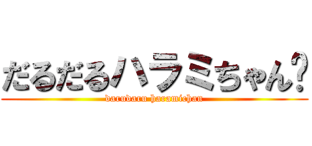 だるだるハラミちゃん♡ (darudaru haramichan)