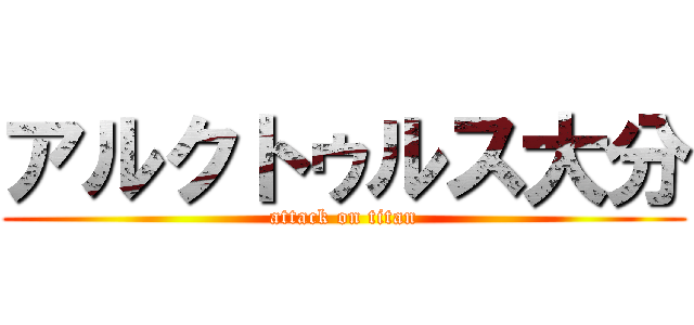 アルクトゥルス大分 (attack on titan)
