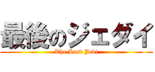 最後のジェダイ (The Last Jedi)