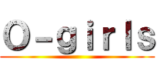 Ｏ－ｇｉｒｌｓ ()