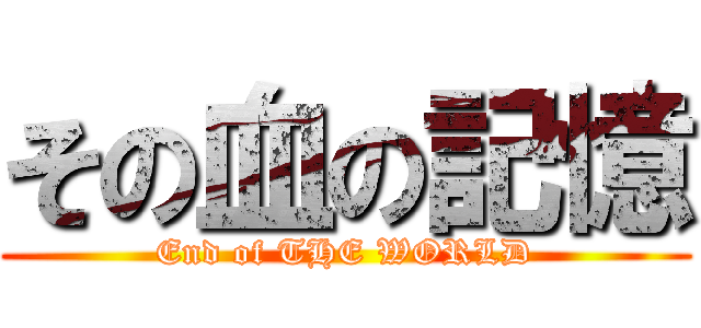 その血の記憶 (End of THE WORLD)